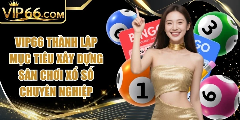 Vip66 thành lập mục tiêu xây dựng sân chơi xổ số chuyên nghiệp